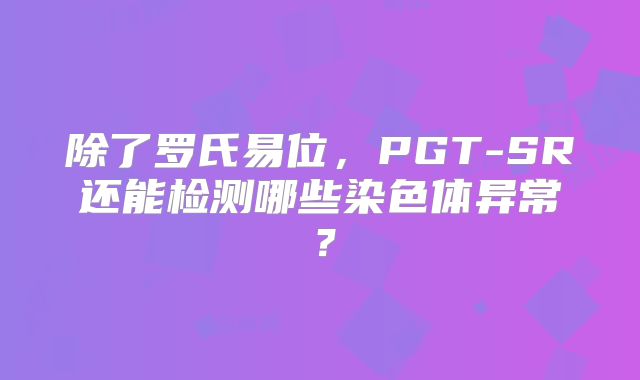 除了罗氏易位，PGT-SR还能检测哪些染色体异常？