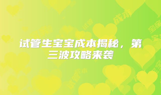 试管生宝宝成本揭秘，第三波攻略来袭