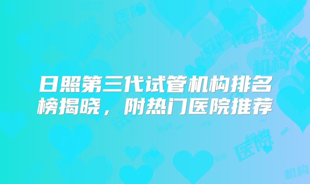 日照第三代试管机构排名榜揭晓，附热门医院推荐