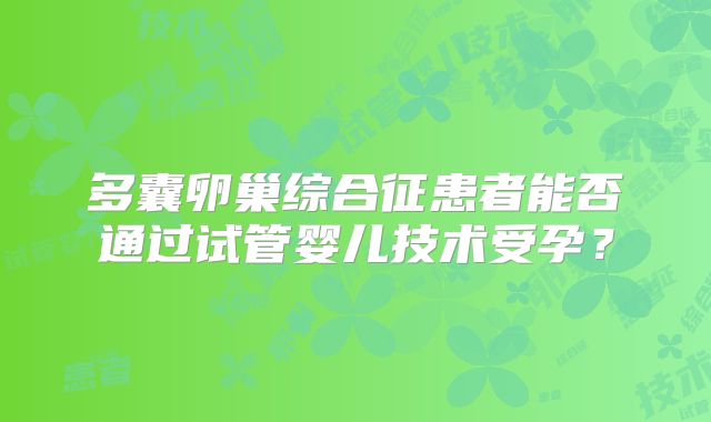 多囊卵巢综合征患者能否通过试管婴儿技术受孕？