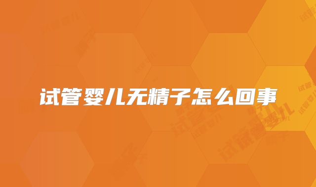 试管婴儿无精子怎么回事