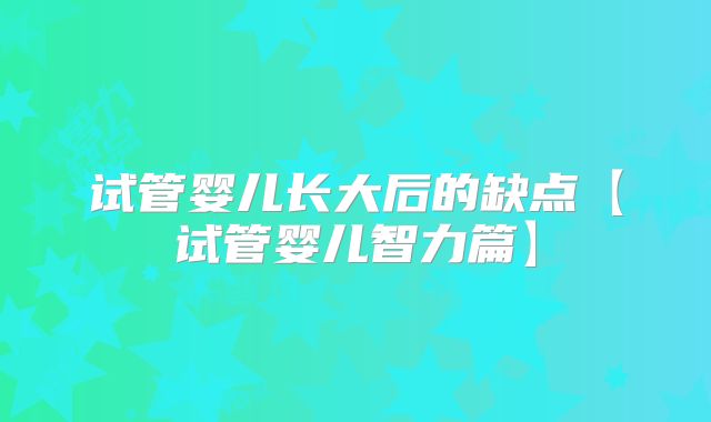 试管婴儿长大后的缺点【试管婴儿智力篇】