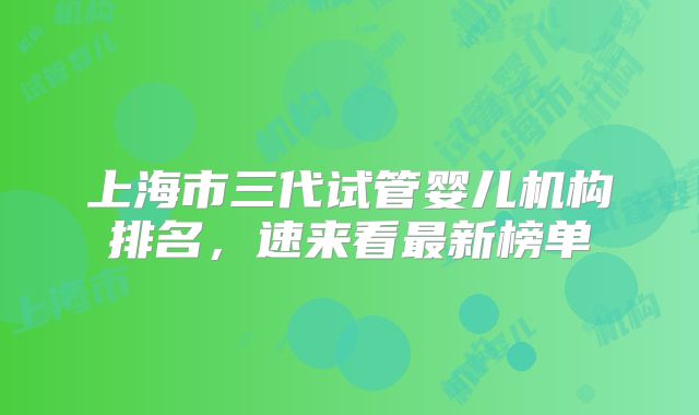 上海市三代试管婴儿机构排名，速来看最新榜单