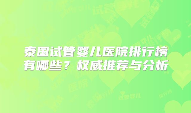 泰国试管婴儿医院排行榜有哪些？权威推荐与分析