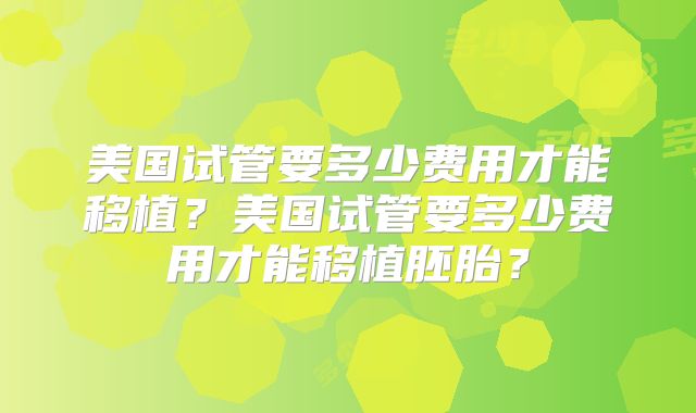 美国试管要多少费用才能移植？美国试管要多少费用才能移植胚胎？