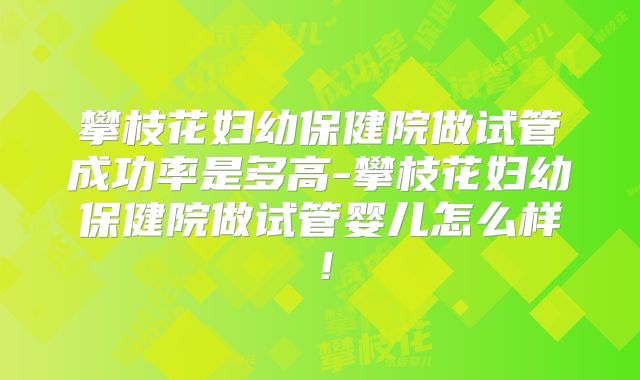 攀枝花妇幼保健院做试管成功率是多高-攀枝花妇幼保健院做试管婴儿怎么样！