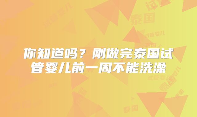 你知道吗？刚做完泰国试管婴儿前一周不能洗澡