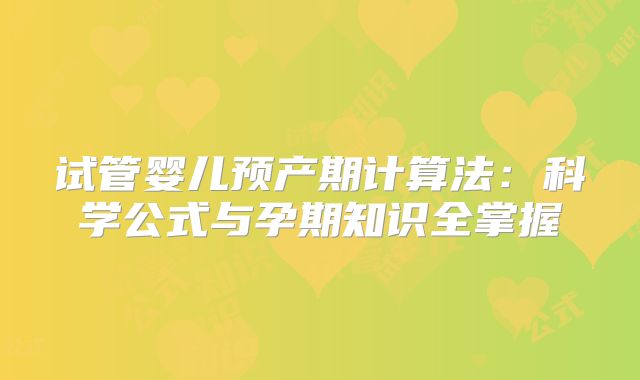试管婴儿预产期计算法:科学公式与孕期知识全掌握