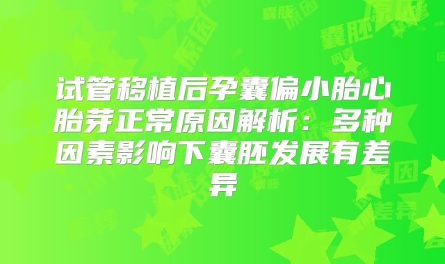 试管移植后孕囊偏小胎心胎芽正常原因解析：多种因素影响下囊胚发展有差异