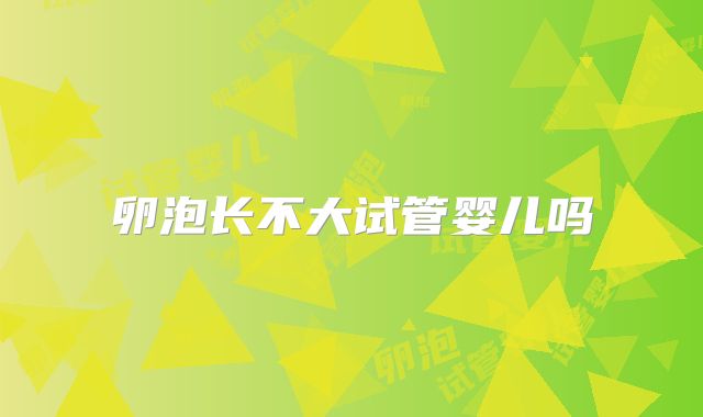 卵泡长不大试管婴儿吗