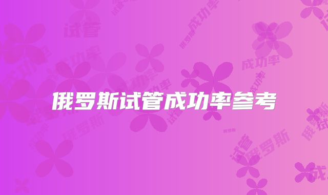 俄罗斯试管成功率参考