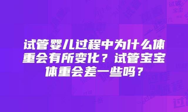 试管婴儿过程中为什么体重会有所变化？试管宝宝体重会差一些吗？