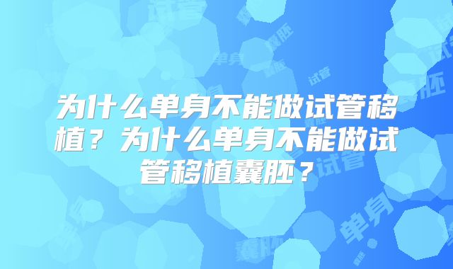 为什么单身不能做试管移植？为什么单身不能做试管移植囊胚？