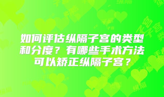 如何评估纵隔子宫的类型和分度？有哪些手术方法可以矫正纵隔子宫？