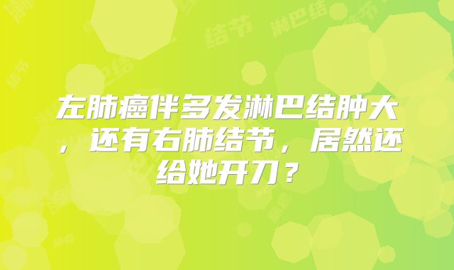 左肺癌伴多发淋巴结肿大，还有右肺结节，居然还给她开刀？