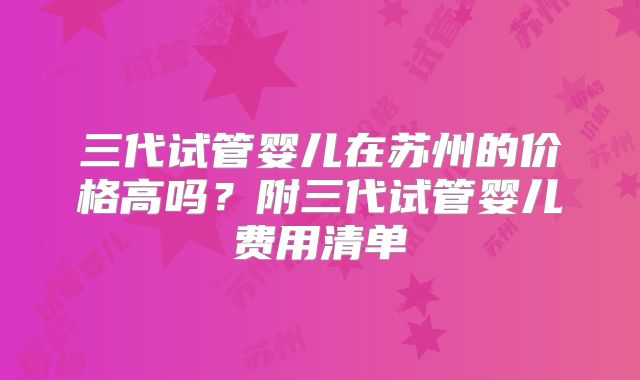 三代试管婴儿在苏州的价格高吗？附三代试管婴儿费用清单