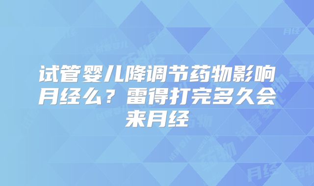 试管婴儿降调节药物影响月经么?雷得打完多久会来月经