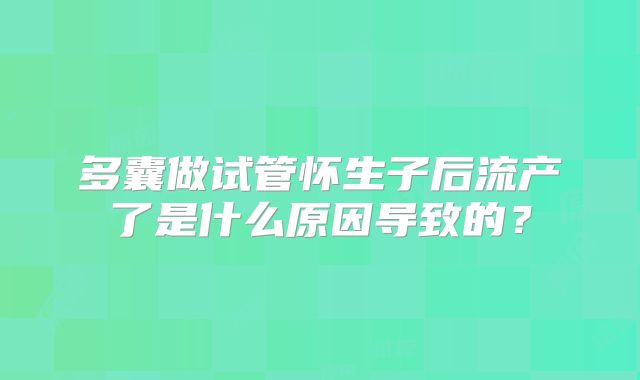 多囊做试管怀生子后流产了是什么原因导致的？