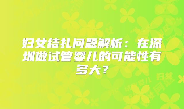 妇女结扎问题解析：在深圳做试管婴儿的可能性有多大？