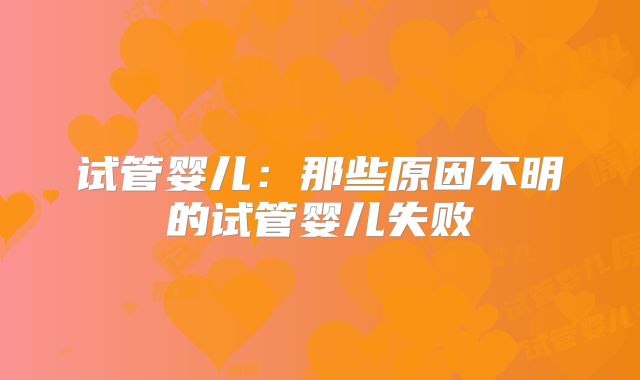 试管婴儿：那些原因不明的试管婴儿失败