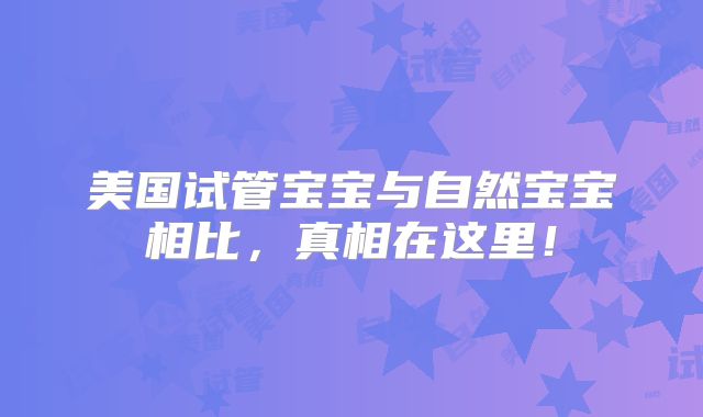美国试管宝宝与自然宝宝相比,真相在这里!