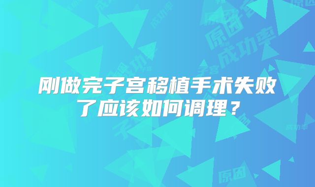 刚做完子宫移植手术失败了应该如何调理？