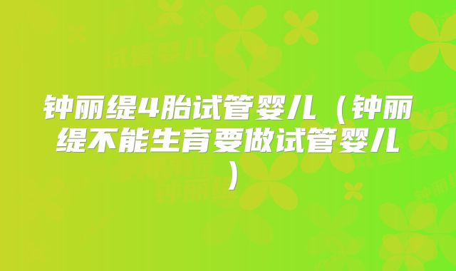 钟丽缇4胎试管婴儿(钟丽缇不能生育要做试管婴儿)