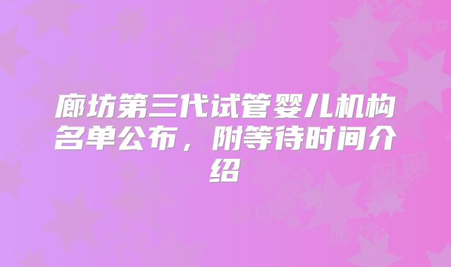 廊坊第三代试管婴儿机构名单公布，附等待时间介绍