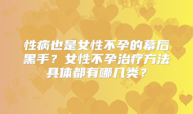 性病也是女性不孕的幕后黑手?女性不孕治疗方法具体都有哪几类?