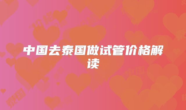 中国去泰国做试管价格解读