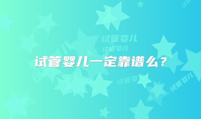 试管婴儿一定靠谱么？