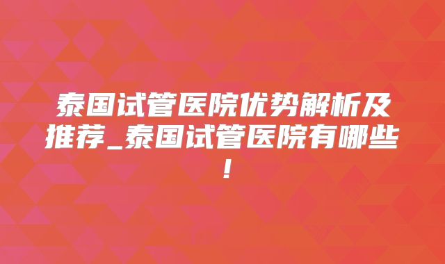 泰国试管医院优势解析及推荐_泰国试管医院有哪些！