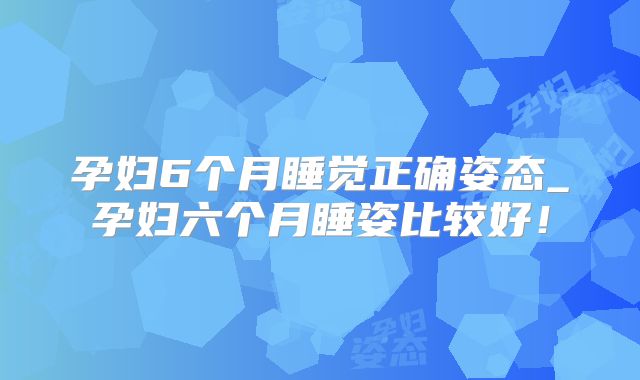 孕妇6个月睡觉正确姿态_孕妇六个月睡姿比较好!