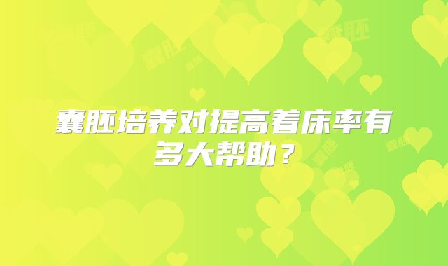 囊胚培养对提高着床率有多大帮助？