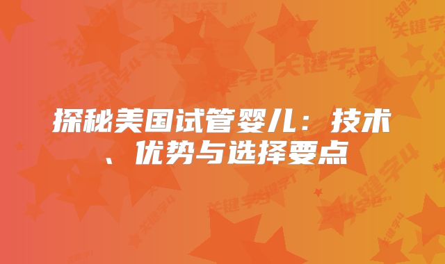 探秘美国试管婴儿：技术、优势与选择要点