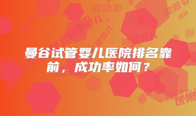 曼谷试管婴儿医院排名靠前，成功率如何？
