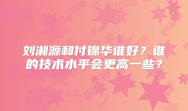 刘湘源和付锦华谁好?谁的技术水平会更高一些?