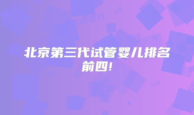 北京第三代试管婴儿排名前四!