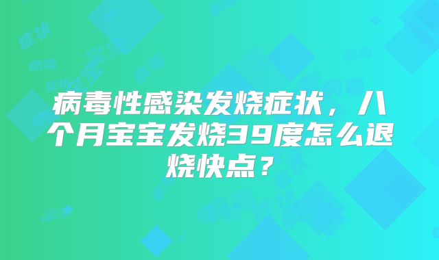 病毒性感染发烧症状，八个月宝宝发烧39度怎么退烧快点？