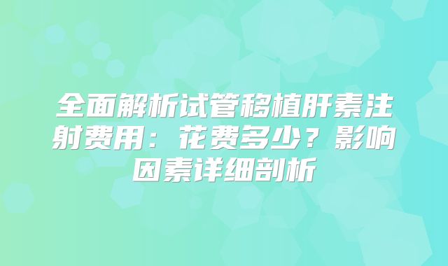 全面解析试管移植肝素注射费用：花费多少？影响因素详细剖析