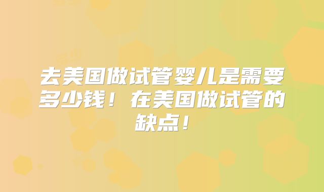 去美国做试管婴儿是需要多少钱!在美国做试管的缺点!