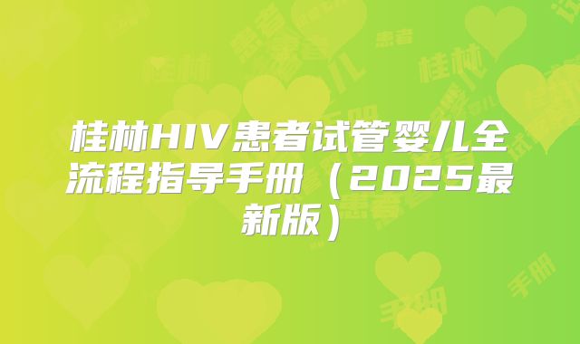 桂林HIV患者试管婴儿全流程指导手册(2025最新版)