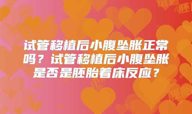 试管移植后小腹坠胀正常吗？试管移植后小腹坠胀是否是胚胎着床反应？