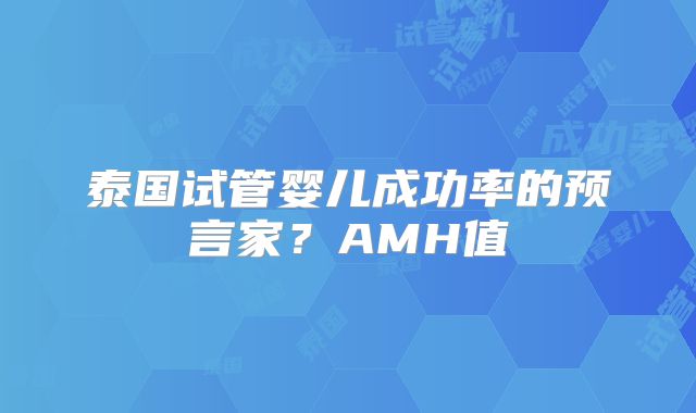 泰国试管婴儿成功率的预言家?AMH值
