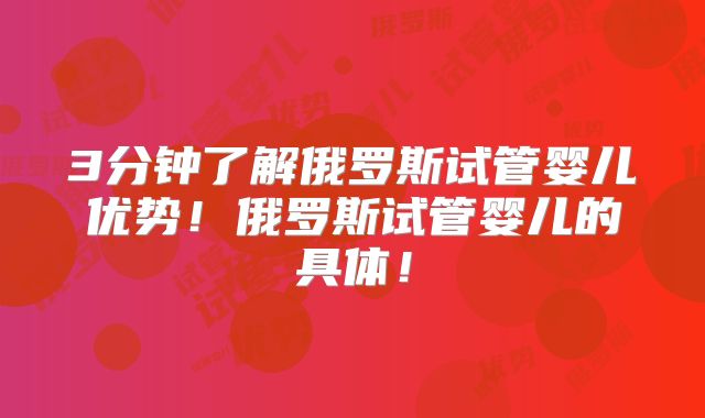 3分钟了解俄罗斯试管婴儿优势!俄罗斯试管婴儿的具体!