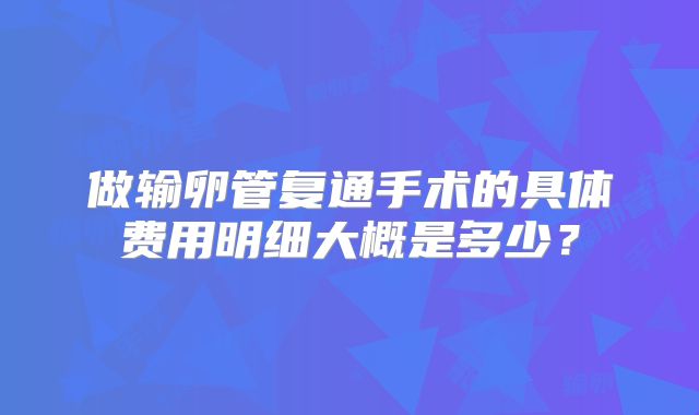 做输卵管复通手术的具体费用明细大概是多少？