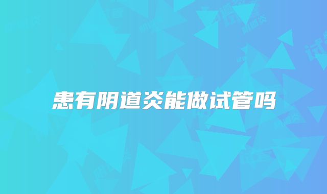 患有阴道炎能做试管吗