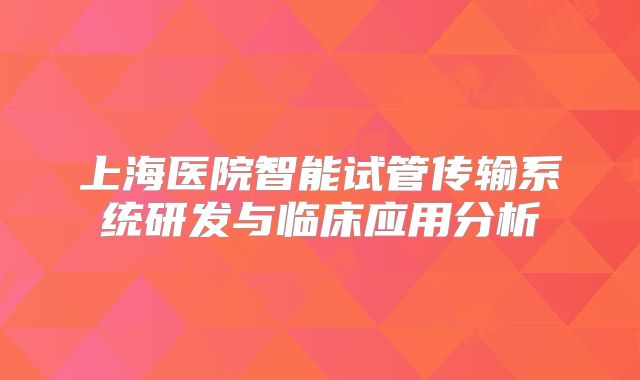 上海医院智能试管传输系统研发与临床应用分析