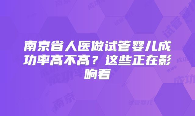 南京省人医做试管婴儿成功率高不高？这些正在影响着