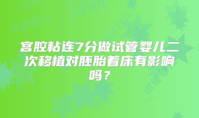 宫腔粘连7分做试管婴儿二次移植对胚胎着床有影响吗?
